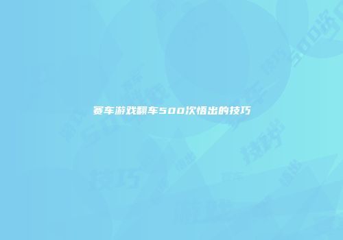 赛车游戏翻车500次悟出的技巧