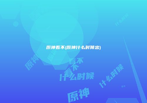 原神看不(原神什么时候出)