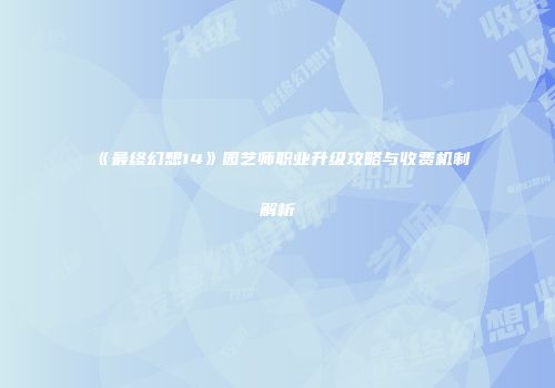 《最终幻想14》园艺师职业升级攻略与收费机制解析