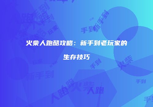 火柴人跑酷攻略：新手到老玩家的生存技巧