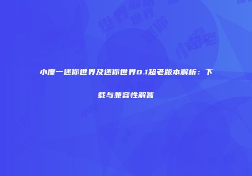 小度一迷你世界及迷你世界0.1超老版本解析：下载与兼容性解答