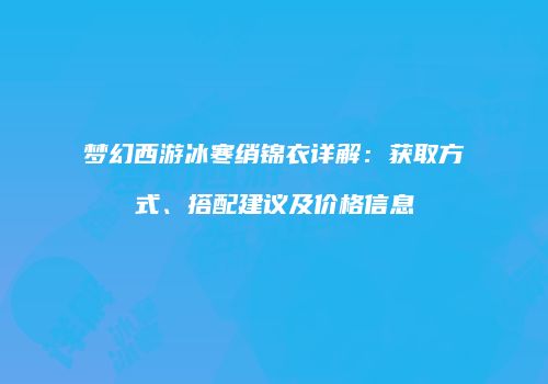 梦幻西游冰寒绡锦衣详解：获取方式、搭配建议及价格信息