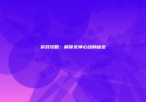 游戏攻略：解锁女神心动的秘密
