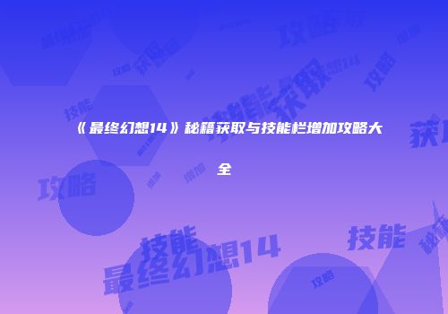 《最终幻想14》秘籍获取与技能栏增加攻略大全