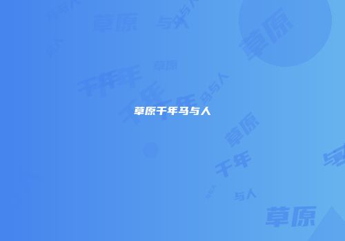 草原千年马与人