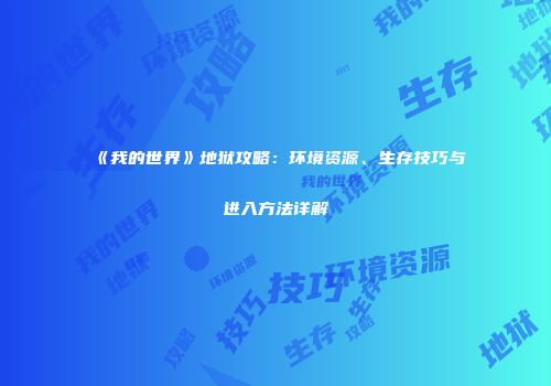 《我的世界》地狱攻略：环境资源、生存技巧与进入方法详解
