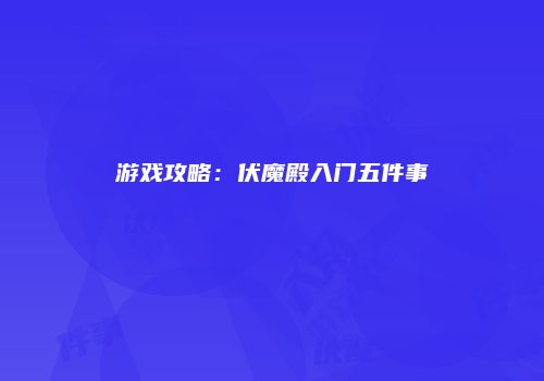 游戏攻略：伏魔殿入门五件事