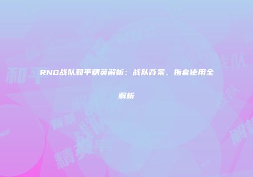 RNG战队和平精英解析：战队背景、指套使用全解析