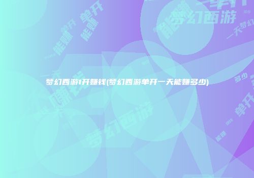 梦幻西游1开赚钱(梦幻西游单开一天能赚多少)