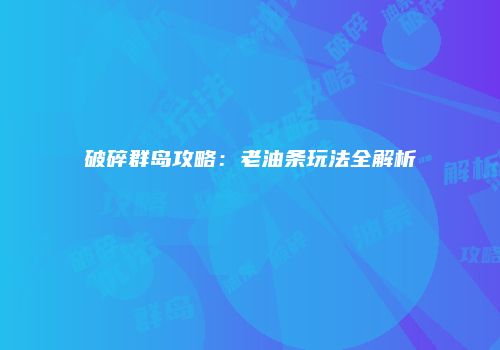 破碎群岛攻略：老油条玩法全解析
