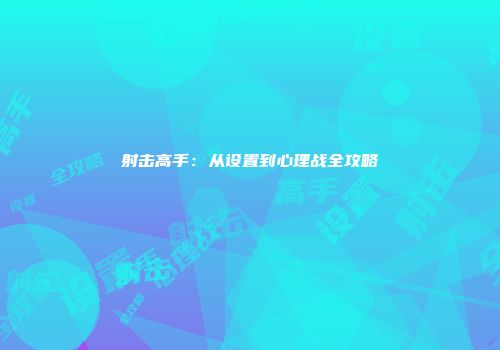 射击高手：从设置到心理战全攻略