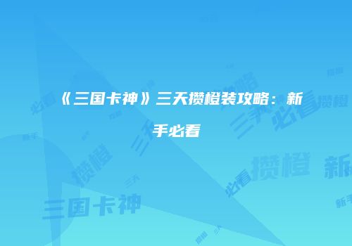 《三国卡神》三天攒橙装攻略：新手必看