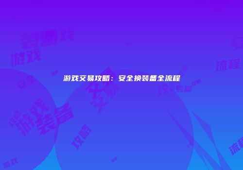 游戏交易攻略：安全换装备全流程