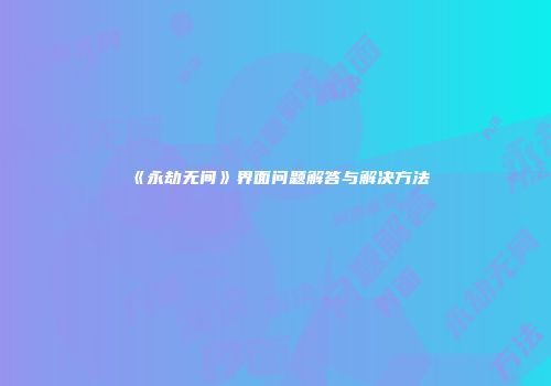 《永劫无间》界面问题解答与解决方法