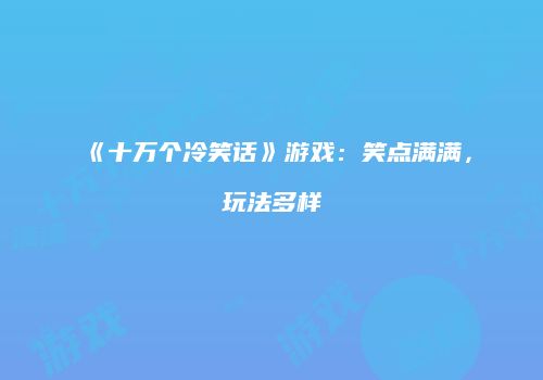 《十万个冷笑话》游戏：笑点满满，玩法多样