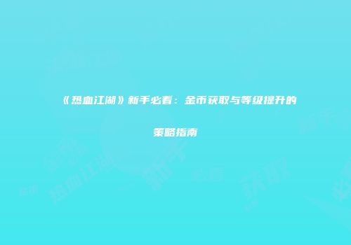 《热血江湖》新手必看：金币获取与等级提升的策略指南