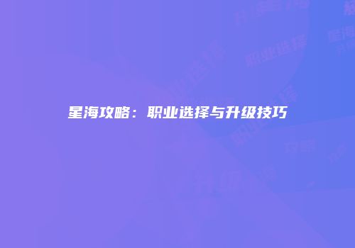 星海攻略：职业选择与升级技巧