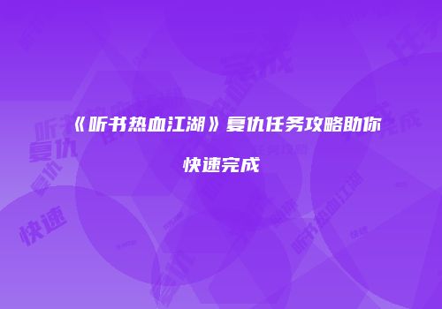 《听书热血江湖》复仇任务攻略助你快速完成