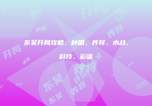 东吴开局攻略：种田、养将、水战、科技、彩蛋
