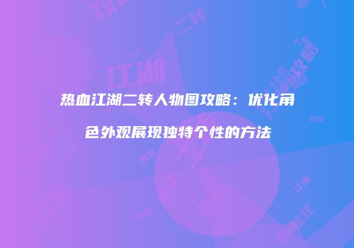 热血江湖二转人物图攻略：优化角色外观展现独特个性的方法