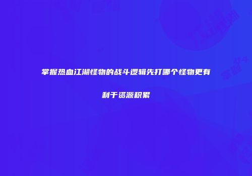 掌握热血江湖怪物的战斗逻辑先打哪个怪物更有利于资源积累