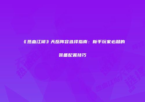 《热血江湖》天岳阵容选择指南：新手玩家必知的装备配置技巧