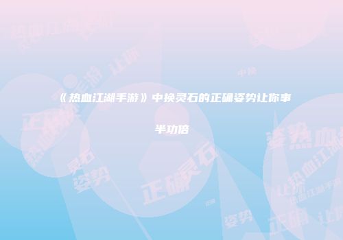 《热血江湖手游》中换灵石的正确姿势让你事半功倍