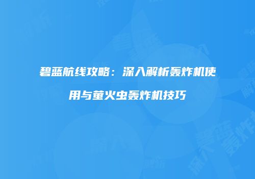 碧蓝航线攻略：深入解析轰炸机使用与萤火虫轰炸机技巧