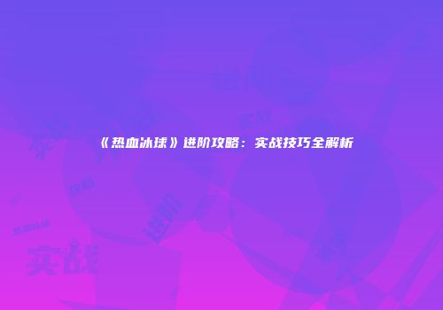 《热血冰球》进阶攻略：实战技巧全解析