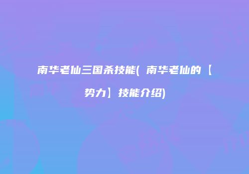 南华老仙三国杀技能( 南华老仙的【势力】技能介绍)