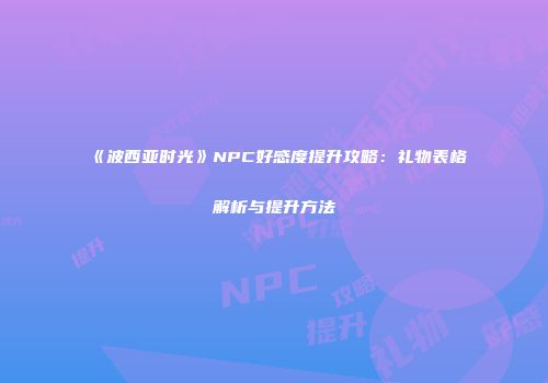 《波西亚时光》NPC好感度提升攻略：礼物表格解析与提升方法