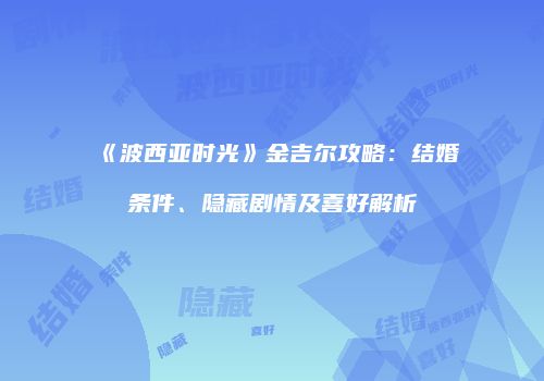 《波西亚时光》金吉尔攻略：结婚条件、隐藏剧情及喜好解析