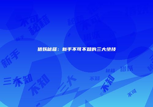 猎妖秘籍：新手不可不知的三大绝技