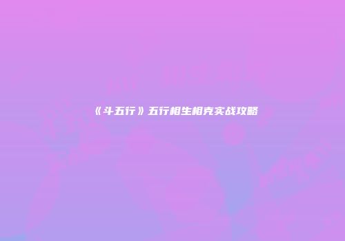 《斗五行》五行相生相克实战攻略