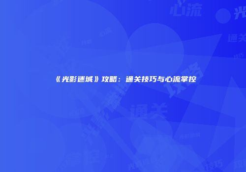 《光影迷城》攻略：通关技巧与心流掌控