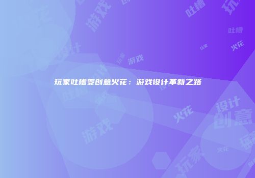 玩家吐槽变创意火花：游戏设计革新之路