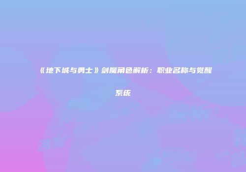《地下城与勇士》剑魔角色解析：职业名称与觉醒系统