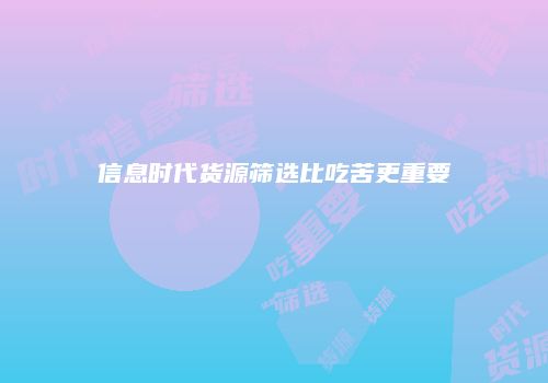 信息时代货源筛选比吃苦更重要