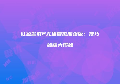 红色警戒2尤里复仇加强版：技巧秘籍大揭秘