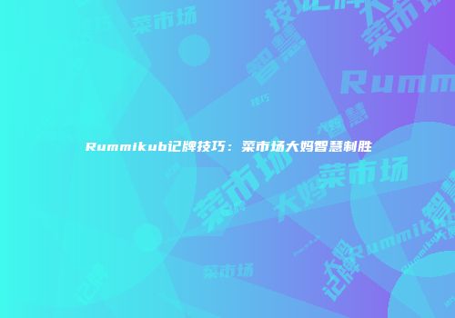 Rummikub记牌技巧：菜市场大妈智慧制胜