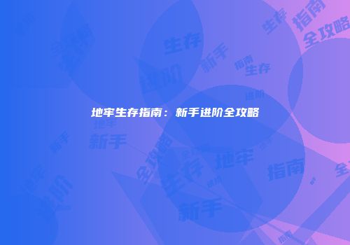地牢生存指南：新手进阶全攻略