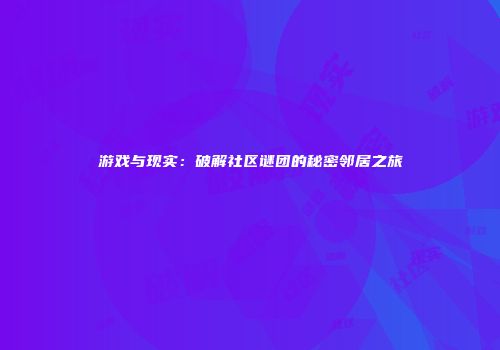 游戏与现实：破解社区谜团的秘密邻居之旅