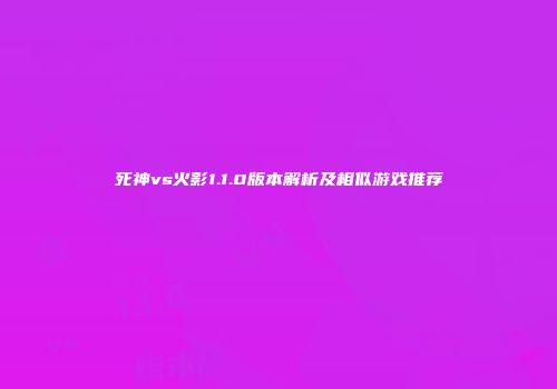 死神vs火影1.1.0版本解析及相似游戏推荐