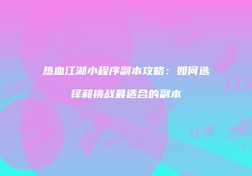 热血江湖小程序副本攻略：如何选择和挑战最适合的副本