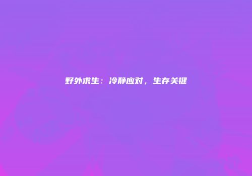 野外求生：冷静应对，生存关键