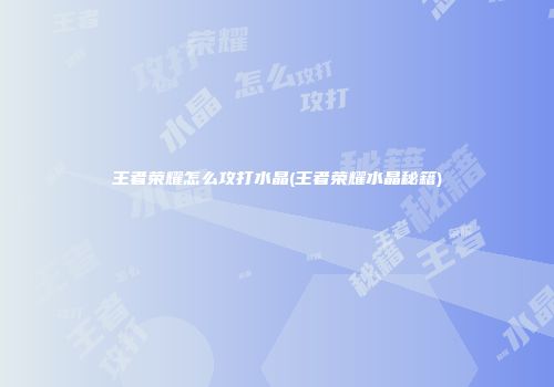 王者荣耀怎么攻打水晶(王者荣耀水晶秘籍)