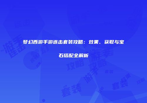 梦幻西游手游连击套装攻略：效果、获取与宝石搭配全解析