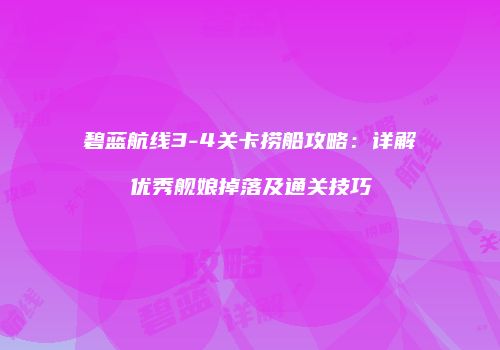碧蓝航线3-4关卡捞船攻略：详解优秀舰娘掉落及通关技巧