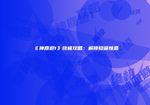 《神回避1》终极攻略：解锁隐藏惊喜