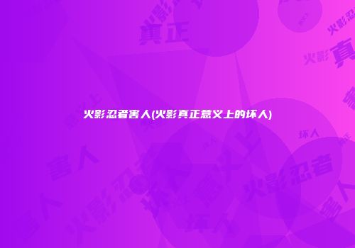 火影忍者害人(火影真正意义上的坏人)
